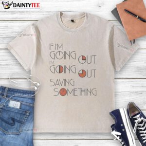 Nice If I'm Going Out, I'm Going Out Saving Something washed t-shirt in casual style, perfect for everyday wear.