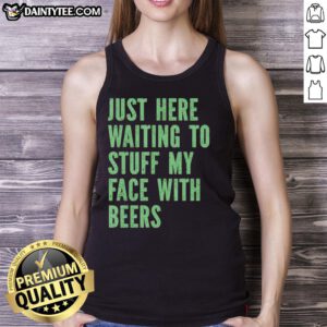 Person wearing 'Nice Just Here Waiting to Stuff My Face with Beers' tank top, enjoying a sunny outdoor setting.