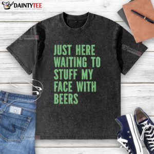 Casual washed t-shirt featuring 'Nice, Just Here, Waiting to Stuff My Face with Beers' for fun, relaxed style.