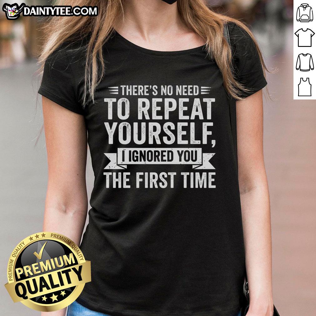 Alt Text: Funny women's tee with the phrase There's No Need to Repeat Yourself, I Ignored You the First Time design.