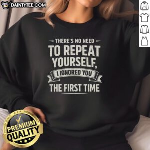 Funny sweatshirt with retro sarcasm humor: 'There's no need to repeat yourself, I ignored you the first time.'