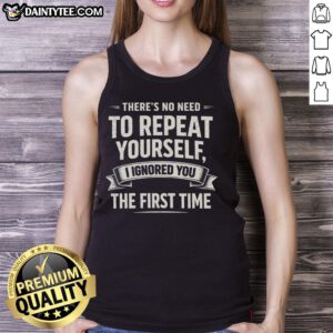Funny retro sarcasm humor tank top featuring the phrase There's No Need to Repeat Yourself, I Ignored You the First Time.