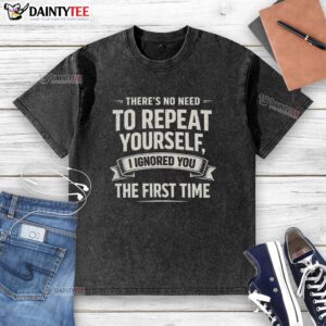 Alt Text: Retro sarcasm humor washed T-shirt featuring the phrase There's No Need to Repeat Yourself, I Ignored You the First Time.