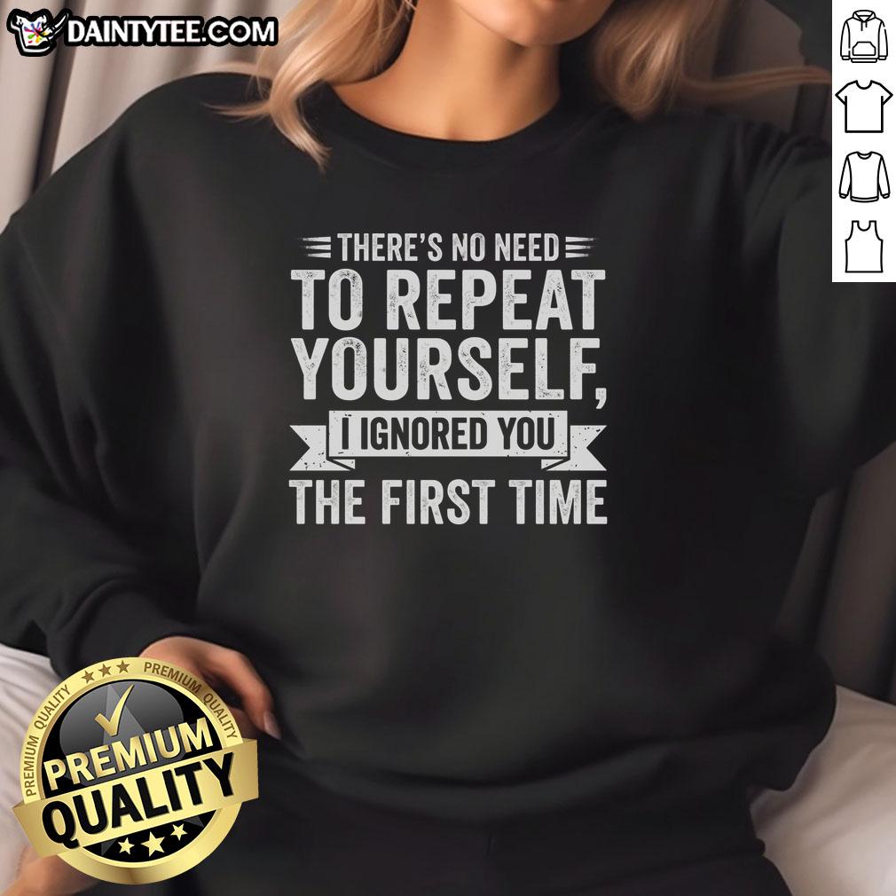 Funny sweatshirt featuring 'There's No Need To Repeat Yourself, I Ignored You The First Time' text design.