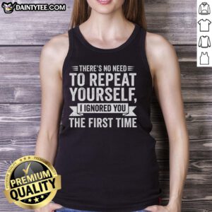 Funny tank top with 'There's No Need To Repeat Yourself, I Ignored You The First Time' slogan for humor lovers.