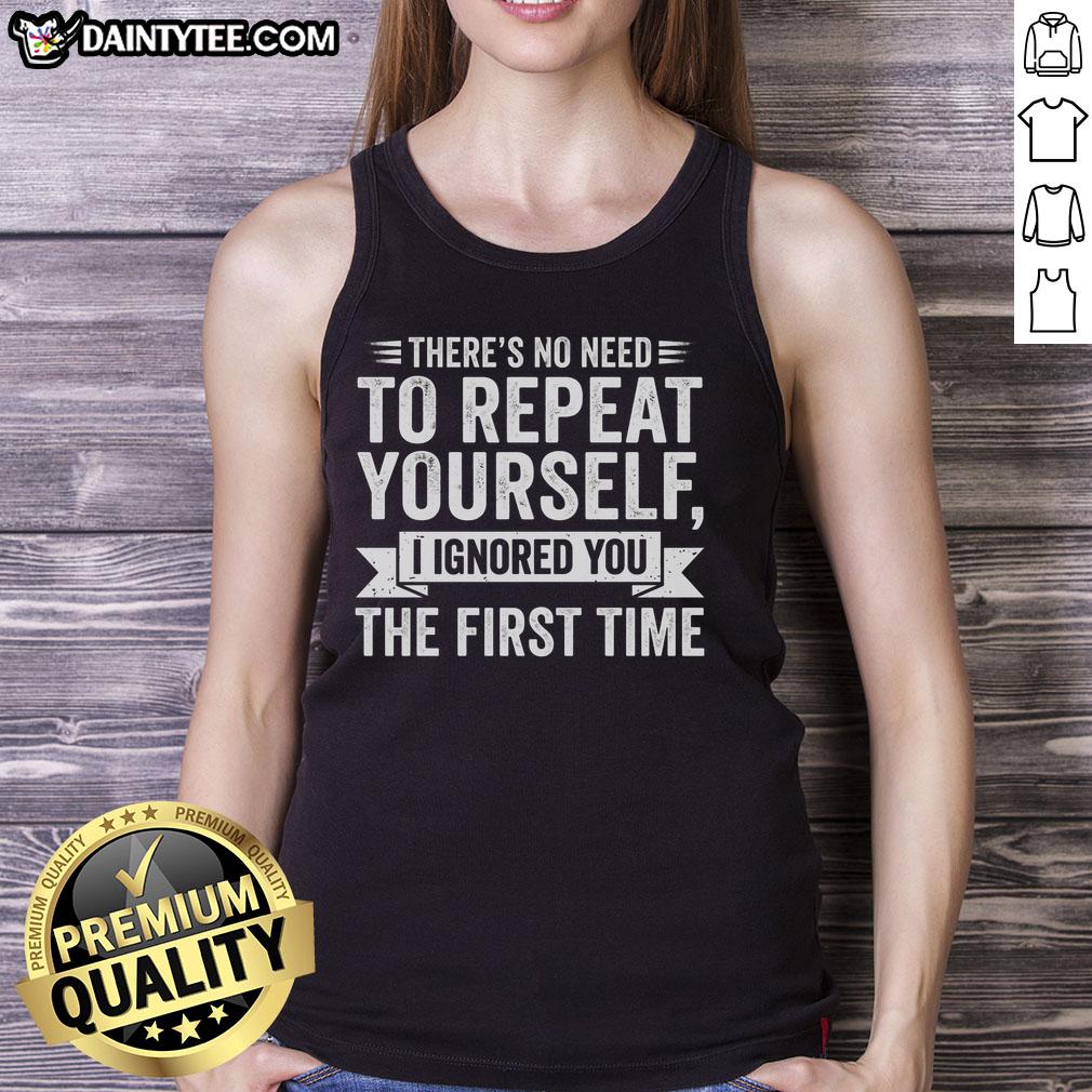 Funny tank top with 'There's No Need To Repeat Yourself, I Ignored You The First Time' slogan for humor lovers.