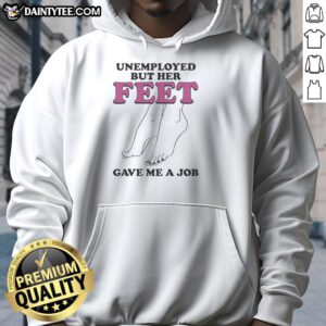 Comfortable hoodie featuring 'Nice Unemployed But Her Feet Gave Me A Job' design, perfect for casual wear and humor.