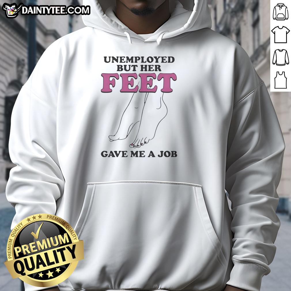 Comfortable hoodie featuring 'Nice Unemployed But Her Feet Gave Me A Job' design, perfect for casual wear and humor.