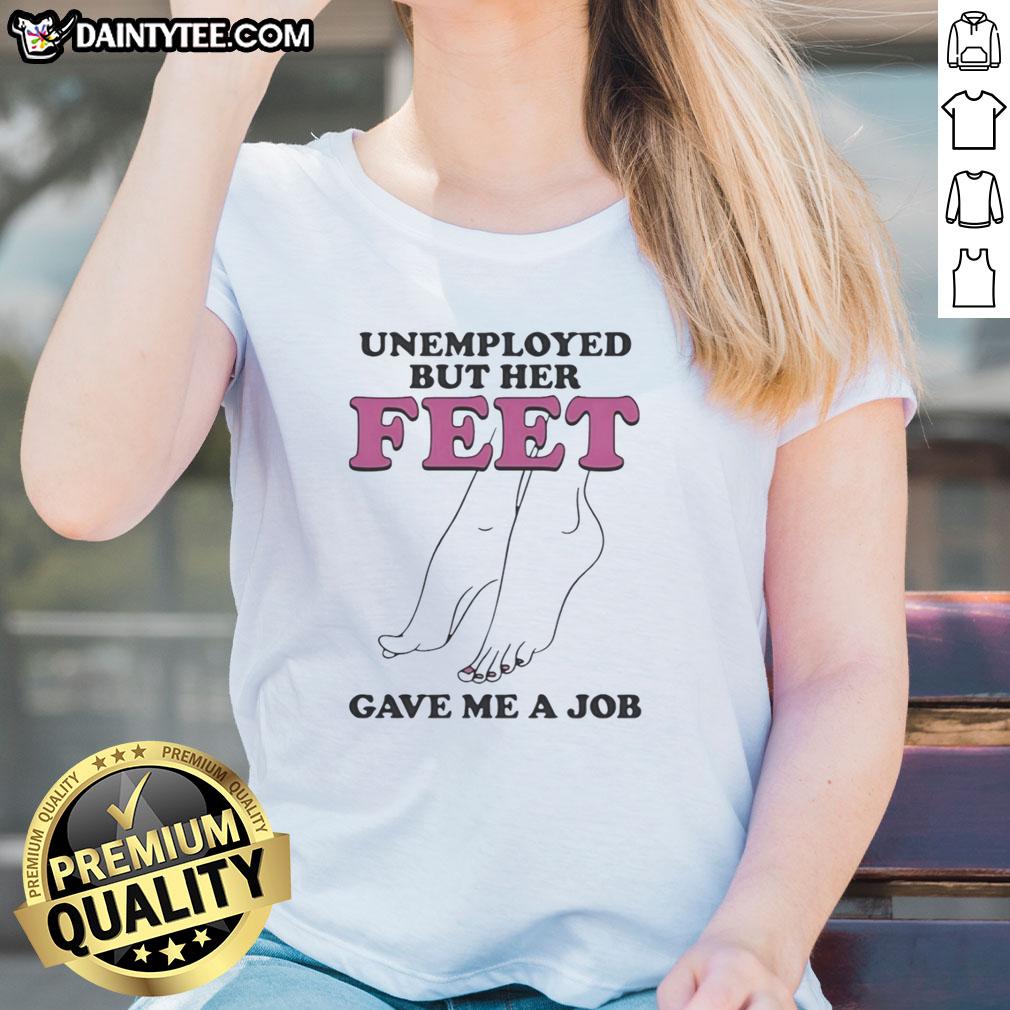 Nice Unemployed But Her Feet Gave Me A Job Ladies Tee featuring a stylish graphic design for casual wear.