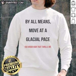 Original By All Means Move At A Glacial Pace sweatshirt featuring a stylish design and cozy fit for casual wear.