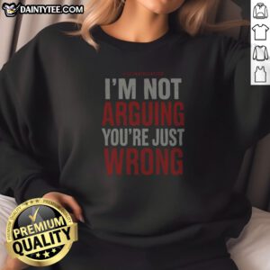 Awesome I'M Not Arguing You'Re Just Wrong Sweatshirt