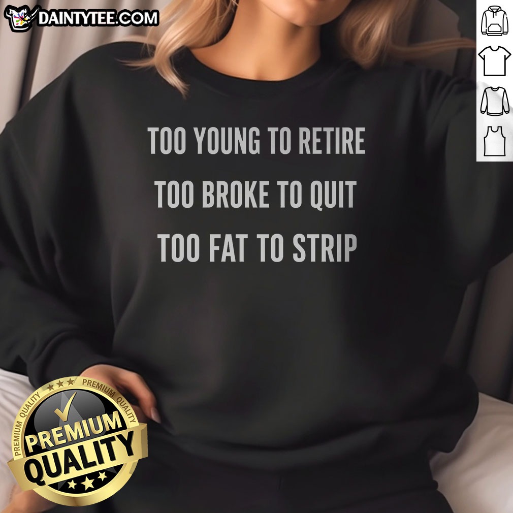 Awesome Too Young To Retire Too Fat To Strip Shirt on Sweatshirt Awesome Too Young To Retire Too Fat To Strip Shirt shown as a sweatshirt preview