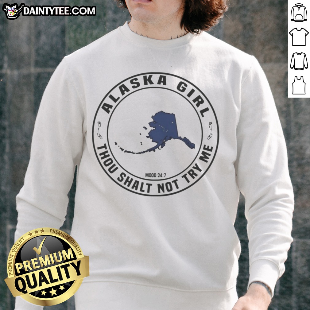 Funny Alaska Girl Thou Shalt Not Try Me Mood 24 7 Map Shirt on Sweatshirt Funny Alaska Girl Thou Shalt Not Try Me Mood 24 7 Map Shirt shown as a sweatshirt preview