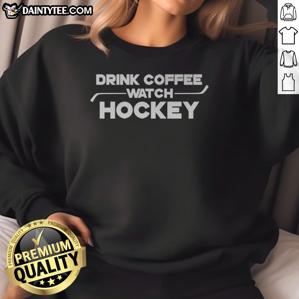 Funny Drink Coffee Watch Hockey Shirt on Sweatshirt Funny Drink Coffee Watch Hockey Shirt shown as a sweatshirt preview