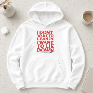 Funny I Dont Want To Lean In I Want To Lie Down Hoodie