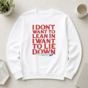 Funny I Dont Want To Lean In I Want To Lie Down Sweater