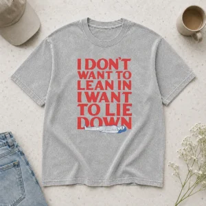 Funny I Dont Want To Lean In I Want To Lie Down Washed T-Shirt
