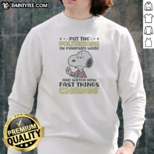 Funny Put The Politicians On Minimum Wage And Watch How Fast Things Change Snoopy Sweatshirt