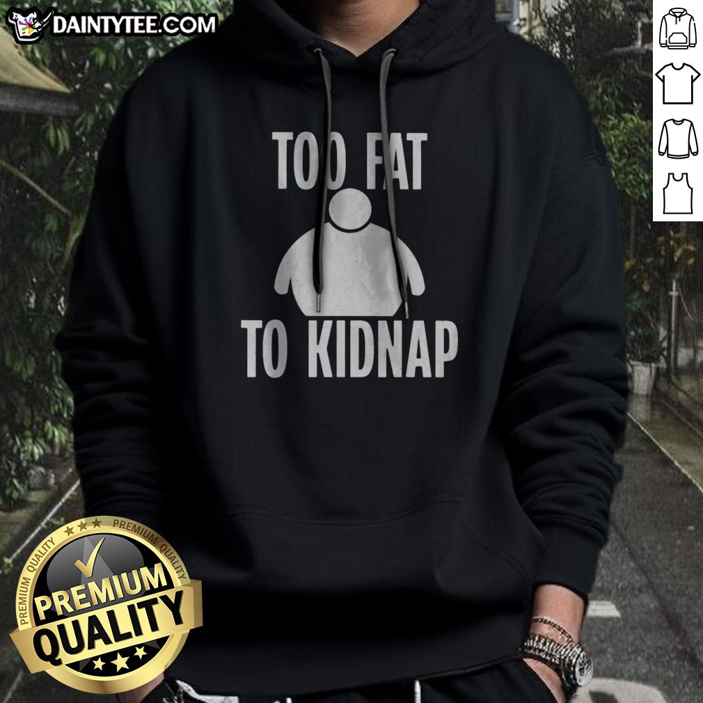Funny Too Fat To Kidnap Shirt on Hoodie Funny Too Fat To Kidnap Shirt shown as a hoodie preview