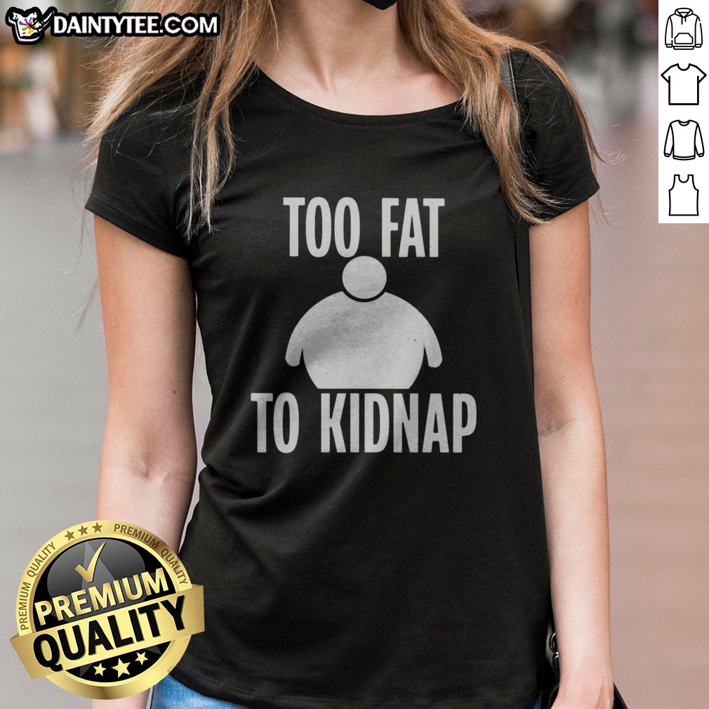 Funny Too Fat To Kidnap Shirt on Ladies Shirt Funny Too Fat To Kidnap Shirt shown as a ladies shirt preview