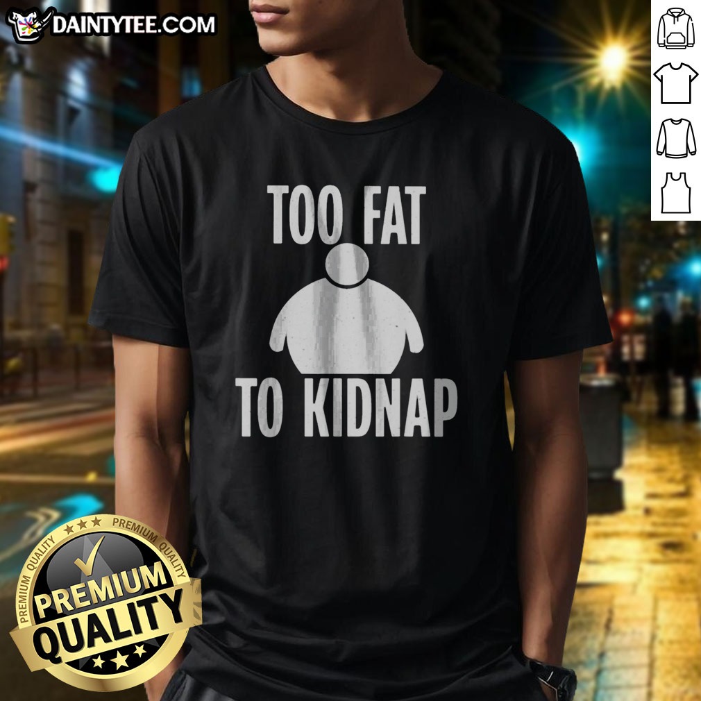 Funny Too Fat To Kidnap Shirt on Classic Shirt Funny Too Fat To Kidnap Shirt shown as a classic shirt preview