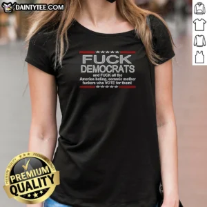 Good Fck Democrats And Fck All The America Hating Commie Mother Fckers WHO Vote For Them Ladies Shirt