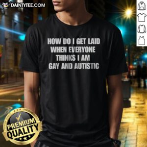 Good How Do I Get Laid When Everyone Thinks I'M Gay And Autistic Funny