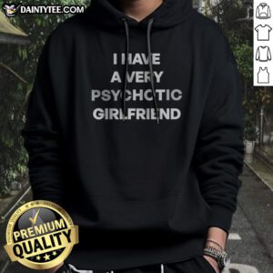 Good I Have A Very Hot Psychotic Girlfriend Hoodie in black with bold white text on front