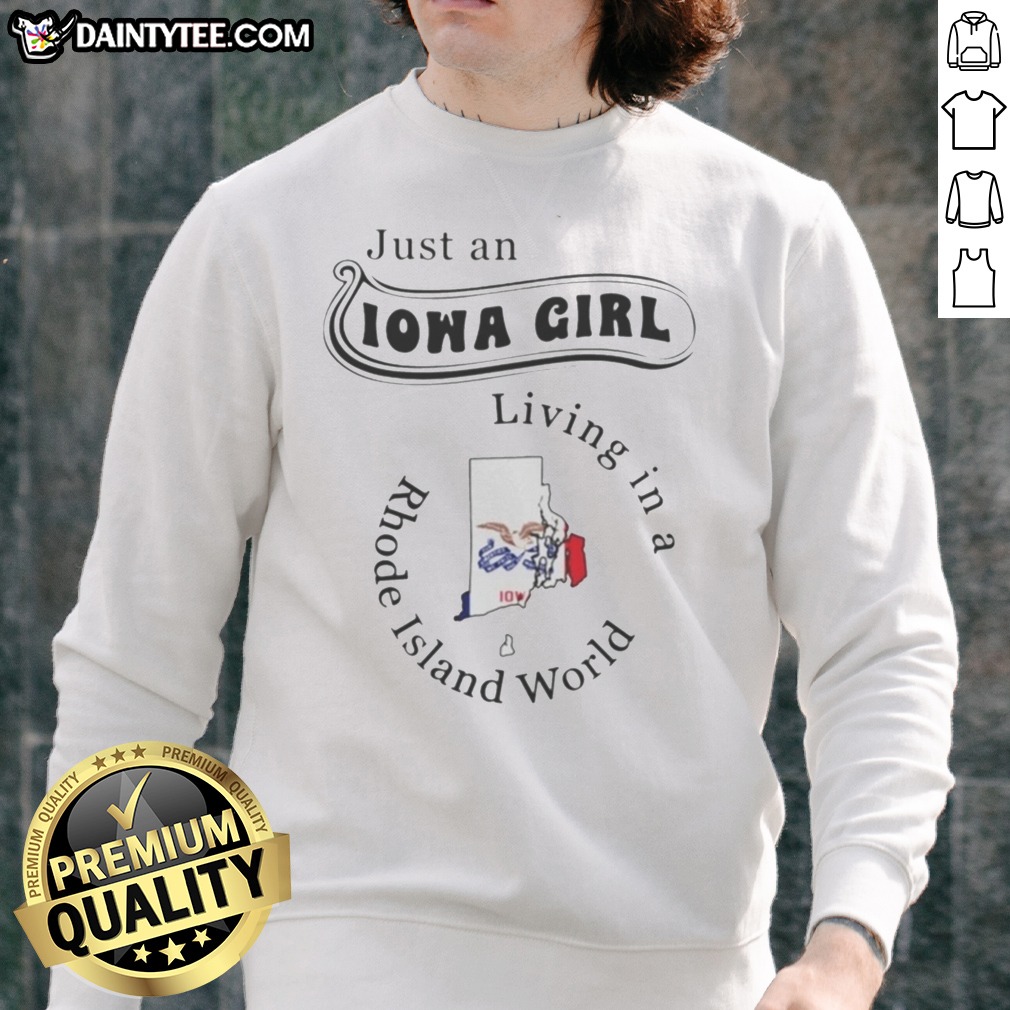 Good Just An Iowa Girl Living In A Rhode Island World Map Shirt on Sweatshirt Good Just An Iowa Girl Living In A Rhode Island World Map Shirt shown as a sweatshirt preview