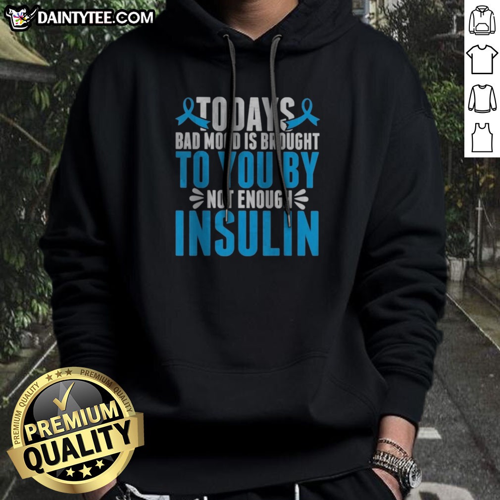 Good Today'S Bad Mood Is Brought To You By Not Enough Insulin Shirt on Hoodie Good Today'S Bad Mood Is Brought To You By Not Enough Insulin Shirt shown as a hoodie preview