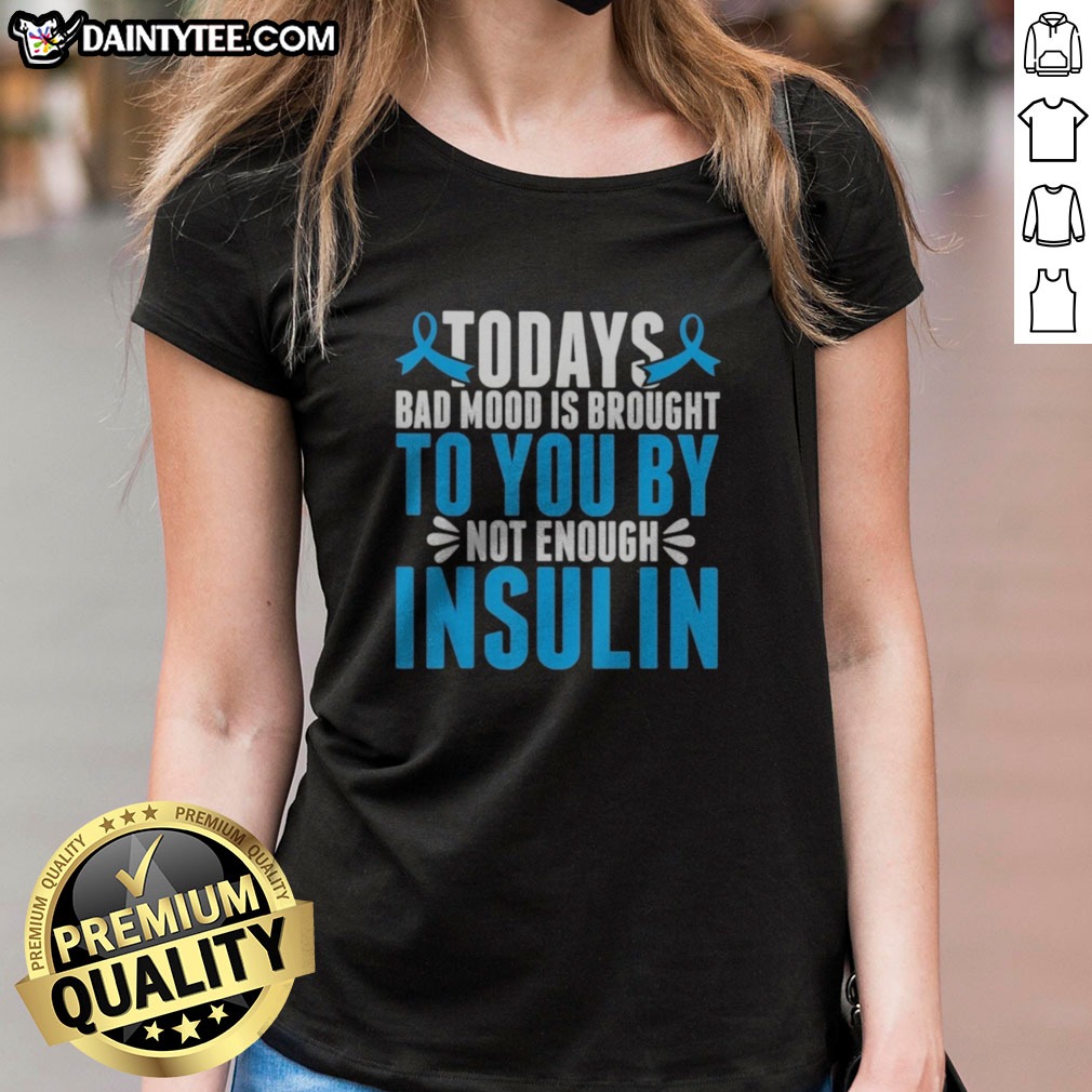 Good Today'S Bad Mood Is Brought To You By Not Enough Insulin Shirt on Ladies Shirt Good Today'S Bad Mood Is Brought To You By Not Enough Insulin Shirt shown as a ladies shirt preview