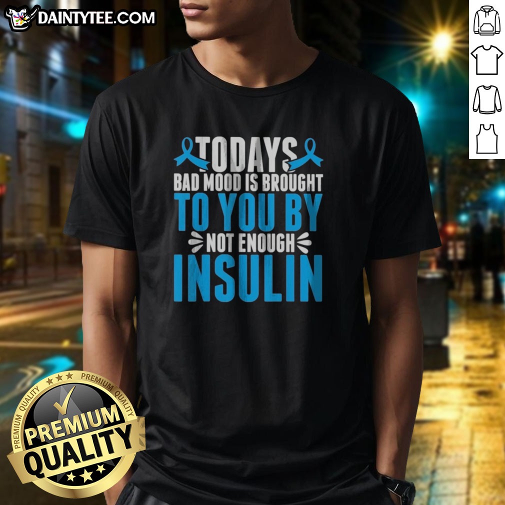 Good Today'S Bad Mood Is Brought To You By Not Enough Insulin Shirt on Classic Shirt Good Today'S Bad Mood Is Brought To You By Not Enough Insulin Shirt shown as a classic shirt preview