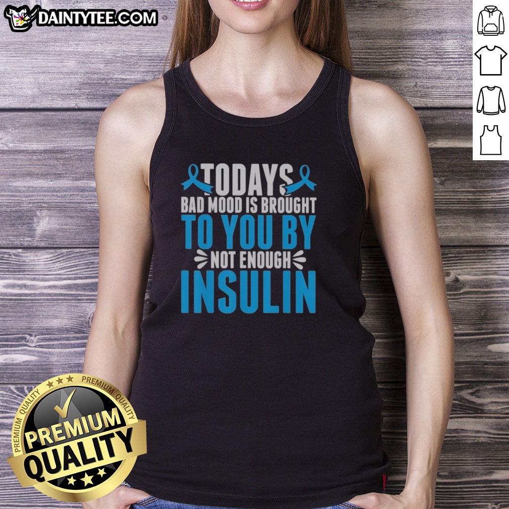 Good Today'S Bad Mood Is Brought To You By Not Enough Insulin Shirt on Tank Top Good Today'S Bad Mood Is Brought To You By Not Enough Insulin Shirt shown as a tank top preview