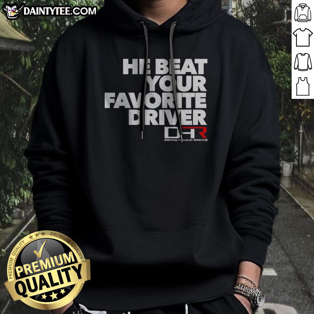 Hot He Beat Your Favorite Driver Denny Hamlin Racing NASCAR Shirt on Hoodie Hot He Beat Your Favorite Driver Denny Hamlin Racing NASCAR Shirt shown as a hoodie preview