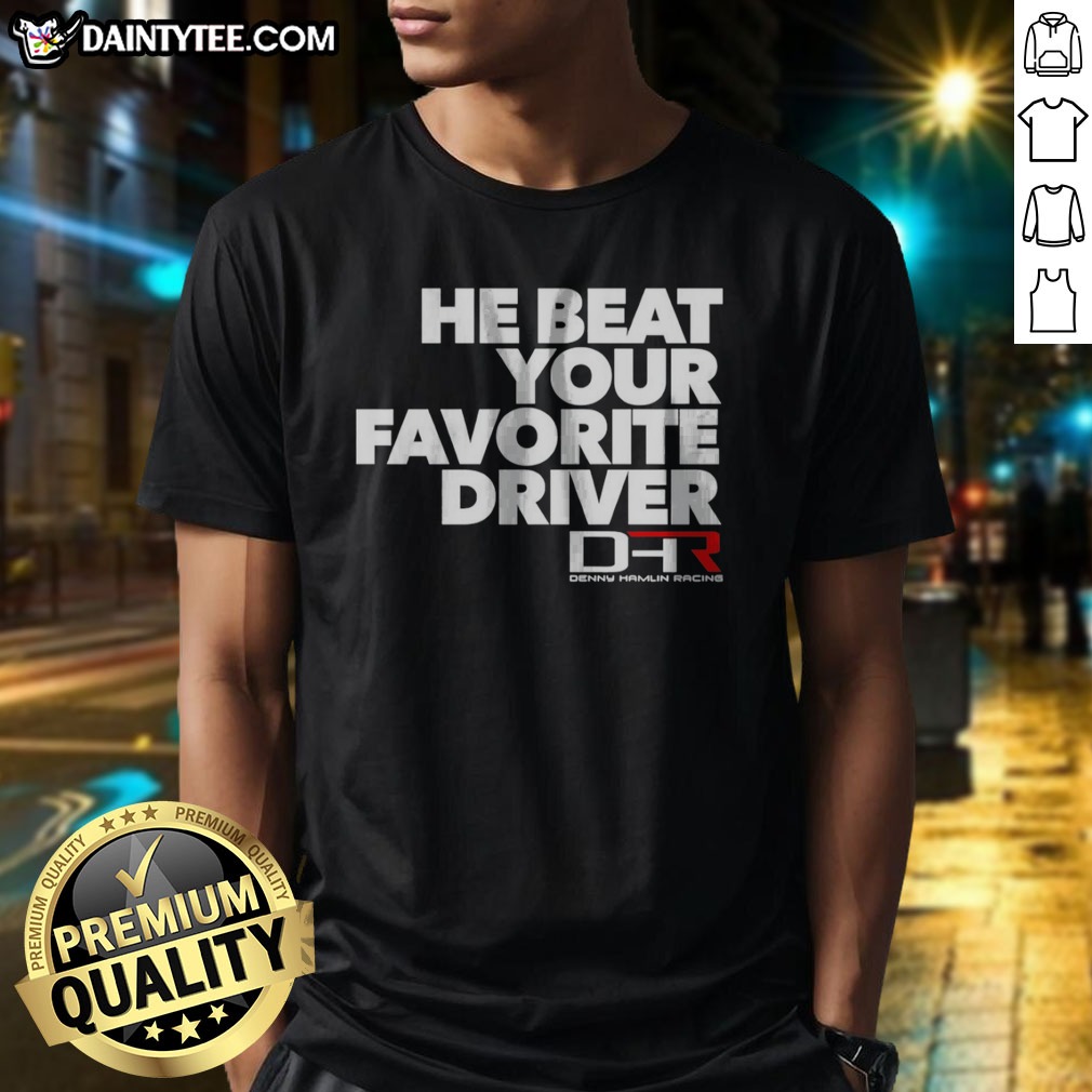 Hot He Beat Your Favorite Driver Denny Hamlin Racing NASCAR Shirt on Classic Shirt Hot He Beat Your Favorite Driver Denny Hamlin Racing NASCAR Shirt shown as a classic shirt preview