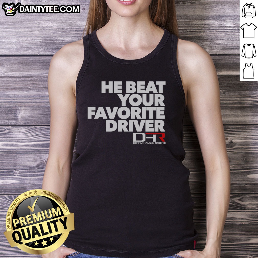 Hot He Beat Your Favorite Driver Denny Hamlin Racing NASCAR Shirt on Tank Top Hot He Beat Your Favorite Driver Denny Hamlin Racing NASCAR Shirt shown as a tank top preview