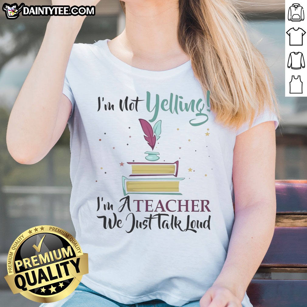Hot I'M Not Yelling Im A Teacher We Just Talk Loud Shirt on Ladies Shirt Hot I'M Not Yelling Im A Teacher We Just Talk Loud Shirt shown as a ladies shirt preview