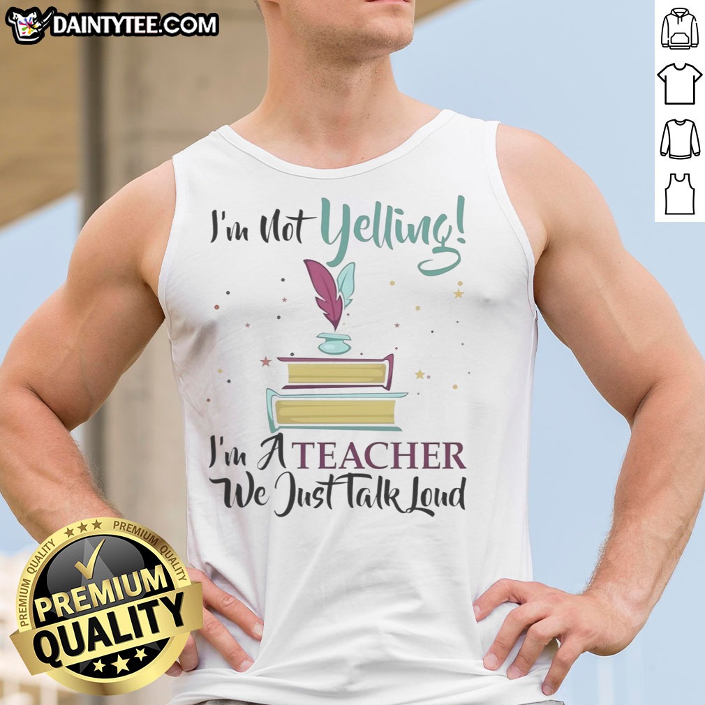 Hot I'M Not Yelling Im A Teacher We Just Talk Loud Shirt on Tank Top Hot I'M Not Yelling Im A Teacher We Just Talk Loud Shirt shown as a tank top preview