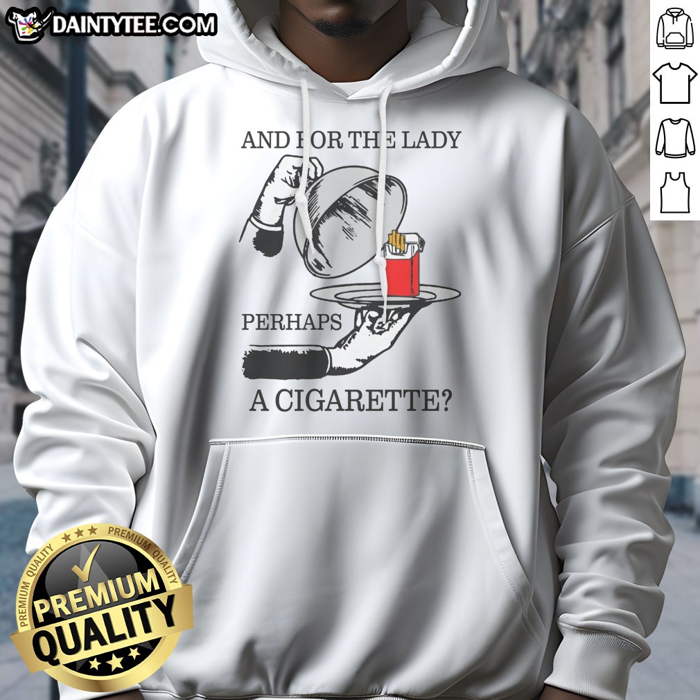 Nice And For The Lady, Perhaps A Cigarette Shirt on Hoodie Nice And For The Lady, Perhaps A Cigarette Shirt shown as a hoodie preview