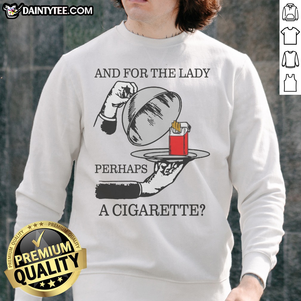 Nice And For The Lady, Perhaps A Cigarette Shirt on Sweatshirt Nice And For The Lady, Perhaps A Cigarette Shirt shown as a sweatshirt preview