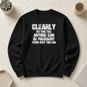 Nice Clearly We Took This Anyone Can Be President Thing Way Too Far Sweater