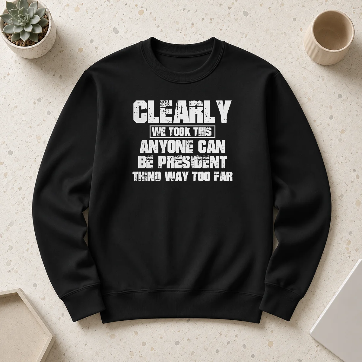Nice Clearly We Took This Anyone Can Be President Thing Way Too Far Sweater
