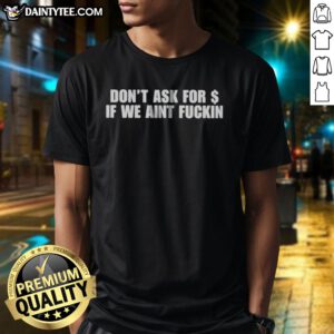 Nice Don'T Ask For Dollar If We Aint Fckin Shirt displayed on a hanger, perfect for casual wear.