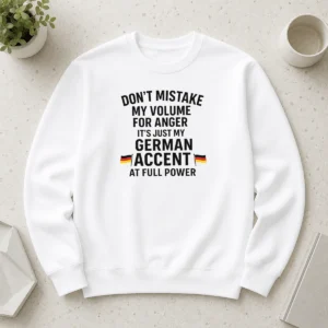 Nice Dont Mistake My Volume For Anger Its Just My German Accent At Full Power Sweater