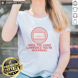 Nice Once You Leave Lawrence You're In Kansas Lawrence Kansas Map Ladies Shirt featuring detailed Kansas map graphic on a comfortable ladies tee