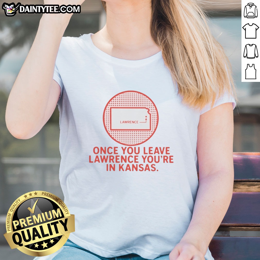 Nice Once You Leave Lawrence You're In Kansas Lawrence Kansas Map Hoodie Shirt on Ladies Shirt Nice Once You Leave Lawrence You're In Kansas Lawrence Kansas Map Hoodie Shirt shown as a ladies shirt preview