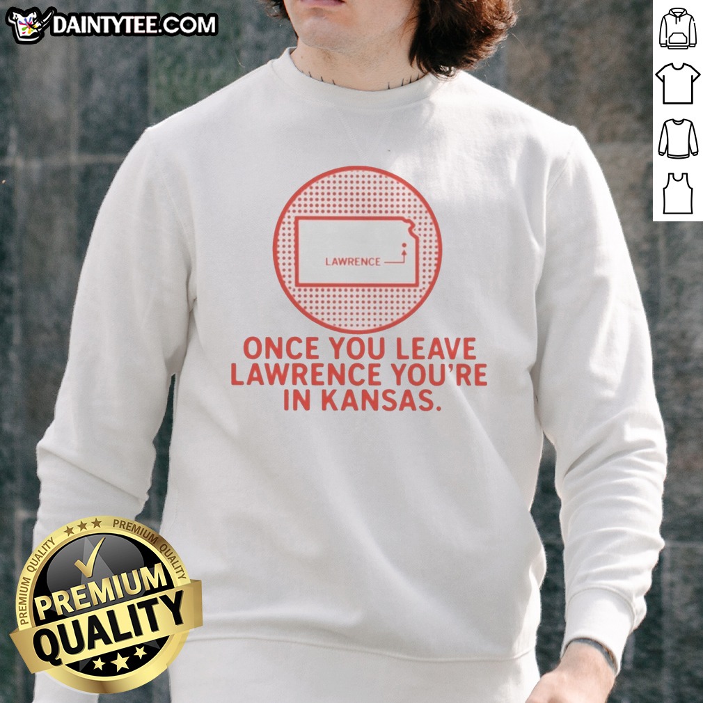 Nice Once You Leave Lawrence You're In Kansas Lawrence Kansas Map Hoodie Shirt on Sweatshirt Nice Once You Leave Lawrence You're In Kansas Lawrence Kansas Map Hoodie Shirt shown as a sweatshirt preview