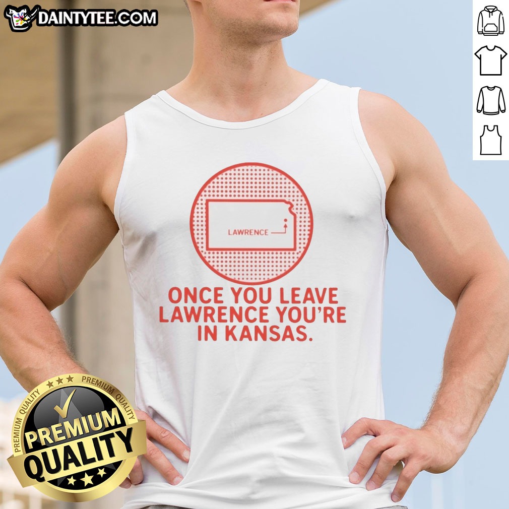 Nice Once You Leave Lawrence You're In Kansas Lawrence Kansas Map Hoodie Shirt on Tank Top Nice Once You Leave Lawrence You're In Kansas Lawrence Kansas Map Hoodie Shirt shown as a tank top preview