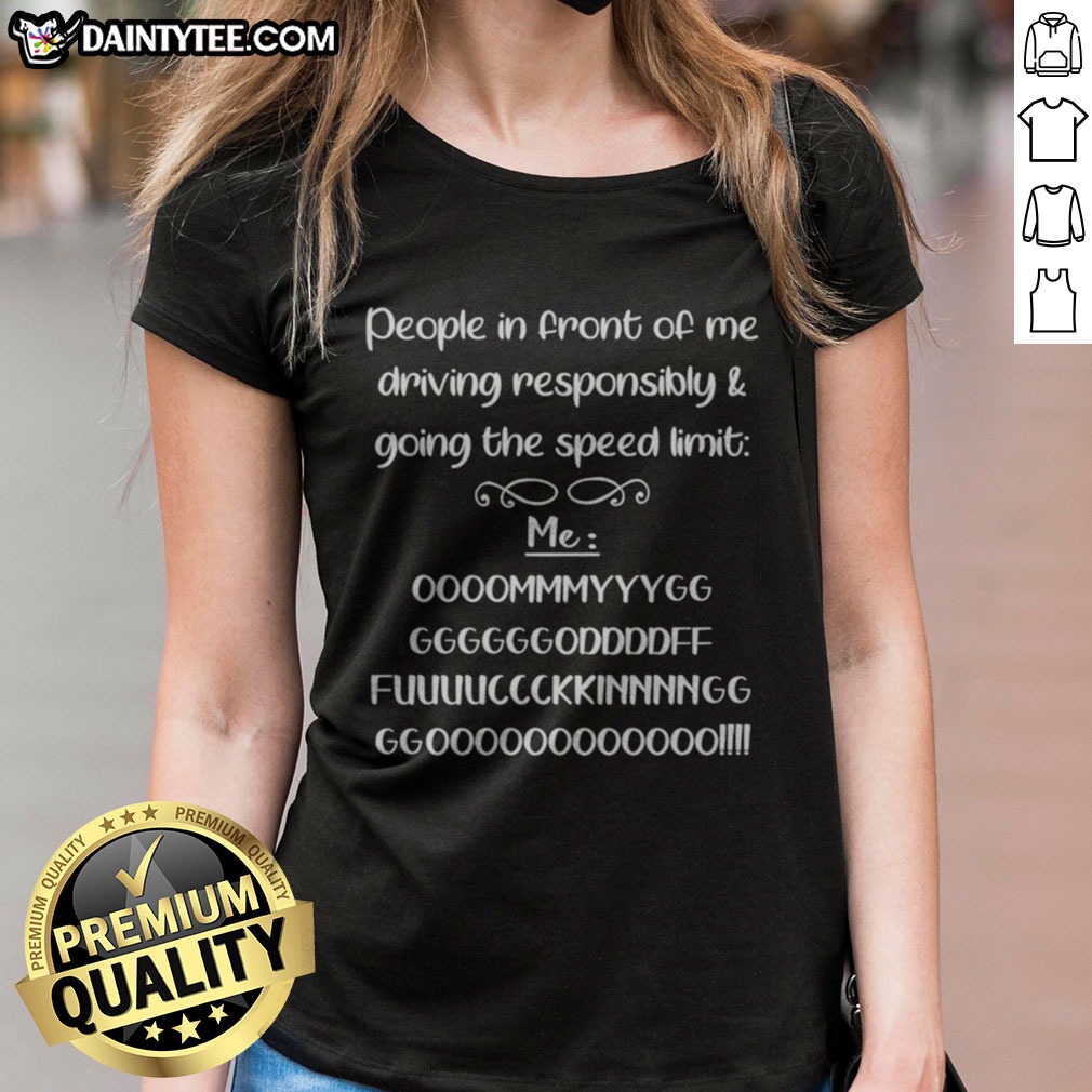 Nice People In Front Of Me Driving Responsibly And Going The Speed Limit Shirt on Ladies Shirt Nice People In Front Of Me Driving Responsibly And Going The Speed Limit Shirt shown as a ladies shirt preview