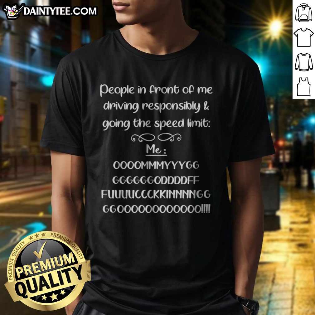 Nice People In Front Of Me Driving Responsibly And Going The Speed Limit Shirt on Classic Shirt Nice People In Front Of Me Driving Responsibly And Going The Speed Limit Shirt shown as a classic shirt preview